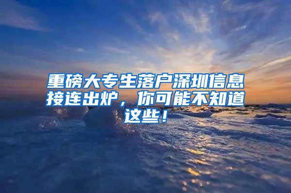 重磅大专生落户深圳信息接连出炉，你可能不知道这些！