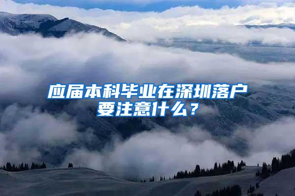 应届本科毕业在深圳落户要注意什么？