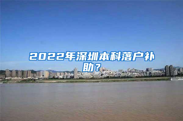 2022年深圳本科落户补助？