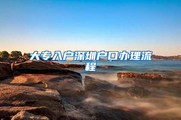 大专入户深圳户口办理流程