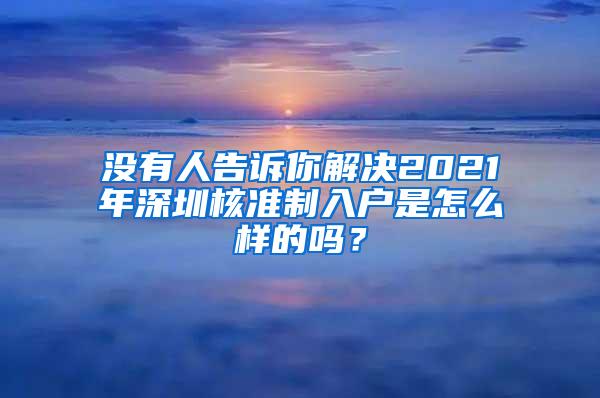 没有人告诉你解决2021年深圳核准制入户是怎么样的吗？