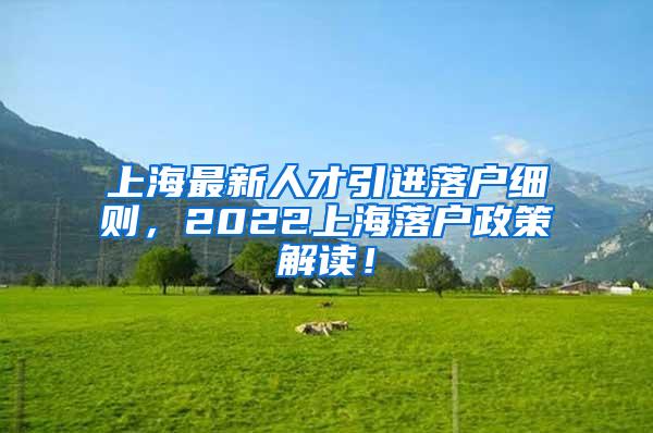 上海最新人才引进落户细则，2022上海落户政策解读！