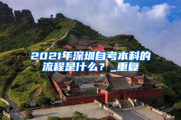 2021年深圳自考本科的流程是什么？_重复