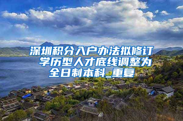 深圳积分入户办法拟修订 学历型人才底线调整为全日制本科_重复