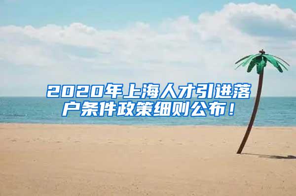 2020年上海人才引进落户条件政策细则公布！