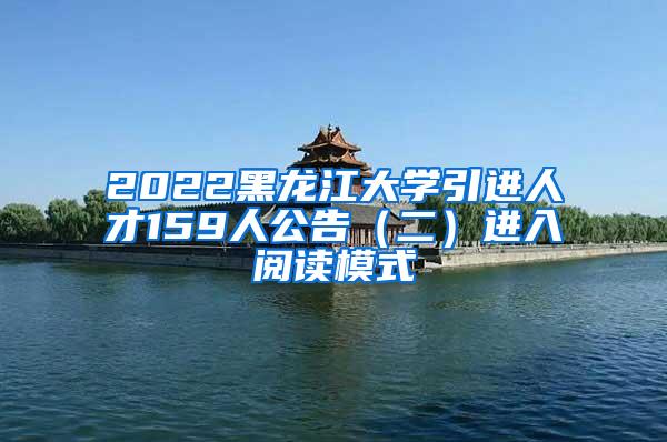 2022黑龙江大学引进人才159人公告（二）进入阅读模式