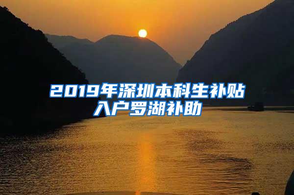 2019年深圳本科生补贴入户罗湖补助