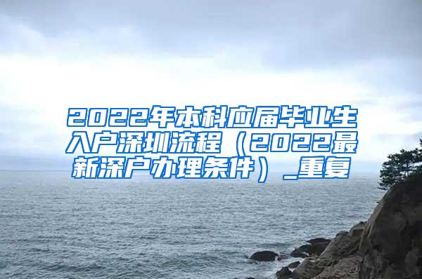 2022年本科应届毕业生入户深圳流程（2022最新深户办理条件）_重复
