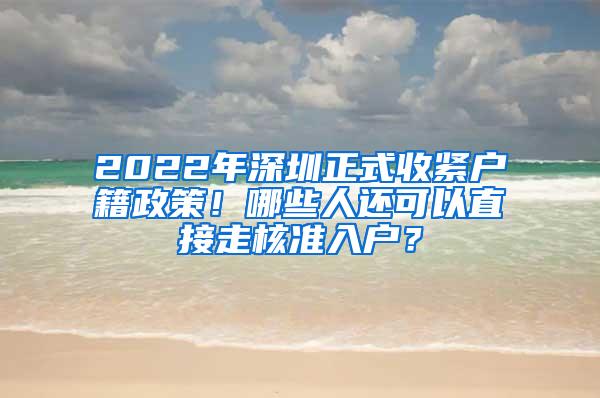 2022年深圳正式收紧户籍政策！哪些人还可以直接走核准入户？