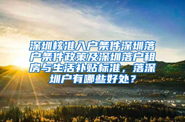 深圳核准入户条件深圳落户条件政策及深圳落户租房与生活补贴标准，落深圳户有哪些好处？