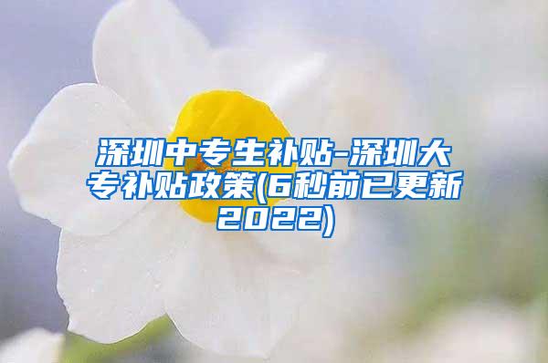 深圳中专生补贴-深圳大专补贴政策(6秒前已更新2022)