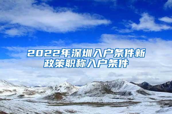 2022年深圳入户条件新政策职称入户条件