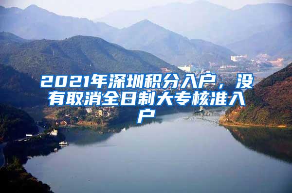 2021年深圳积分入户，没有取消全日制大专核准入户