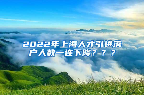 2022年上海人才引进落户人数一连下降？？？