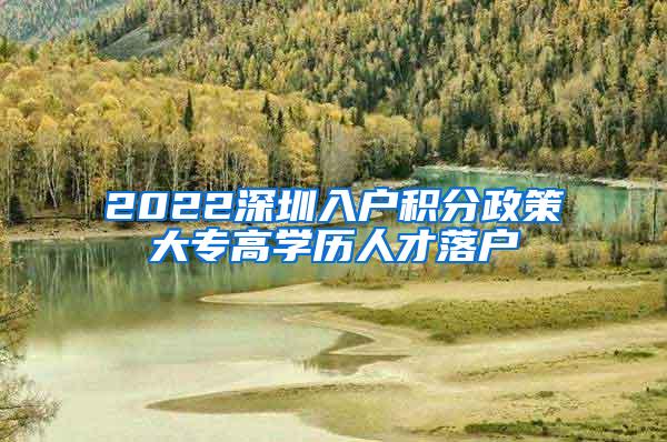 2022深圳入户积分政策大专高学历人才落户