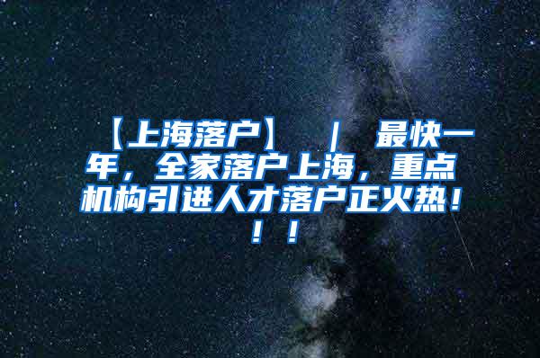 【上海落户】 ｜ 最快一年，全家落户上海，重点机构引进人才落户正火热！！！