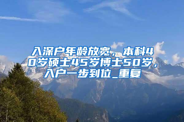 入深户年龄放宽，本科40岁硕士45岁博士50岁，入户一步到位_重复