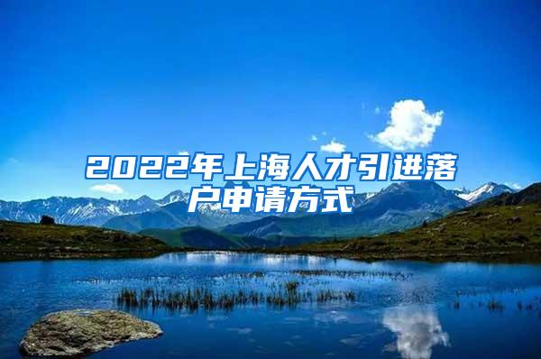 2022年上海人才引进落户申请方式