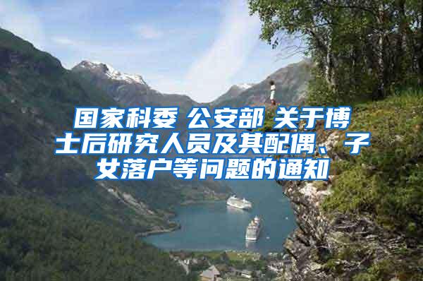 国家科委　公安部　关于博士后研究人员及其配偶、子女落户等问题的通知