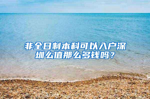 非全日制本科可以入户深圳么值那么多钱吗？