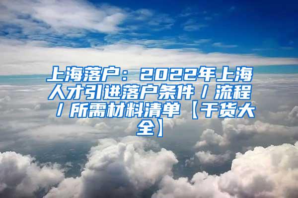 上海落户：2022年上海人才引进落户条件／流程／所需材料清单【干货大全】