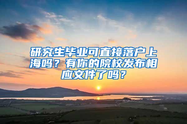 研究生毕业可直接落户上海吗？有你的院校发布相应文件了吗？