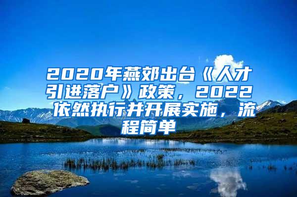 2020年燕郊出台《人才引进落户》政策，2022 依然执行并开展实施，流程简单