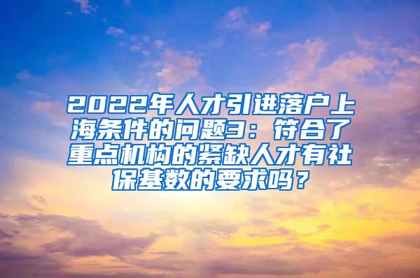 2022年人才引进落户上海条件的问题3：符合了重点机构的紧缺人才有社保基数的要求吗？