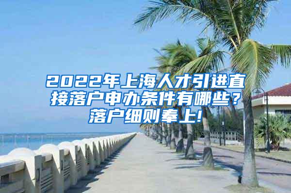 2022年上海人才引进直接落户申办条件有哪些？落户细则奉上!