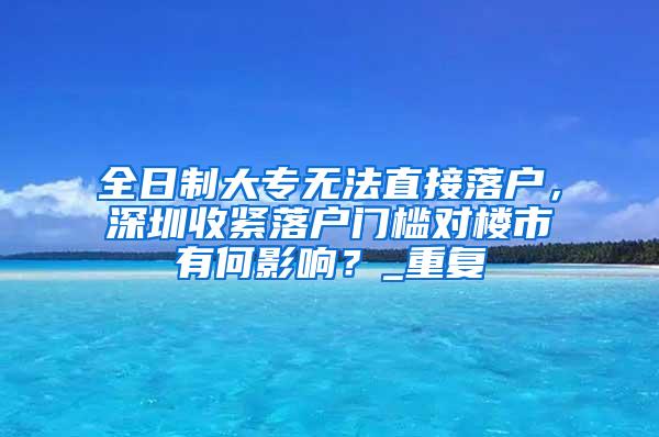 全日制大专无法直接落户，深圳收紧落户门槛对楼市有何影响？_重复