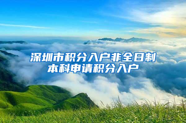 深圳市积分入户非全日制本科申请积分入户