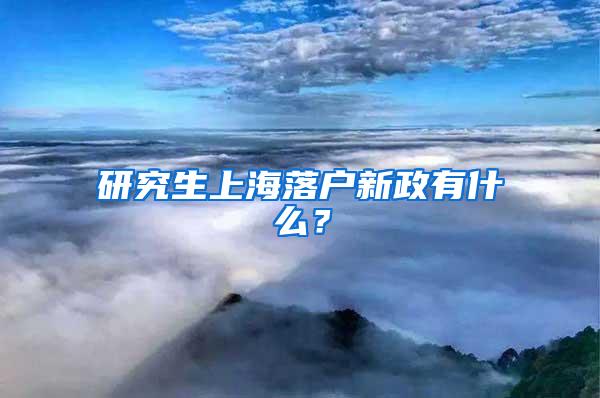 研究生上海落户新政有什么？