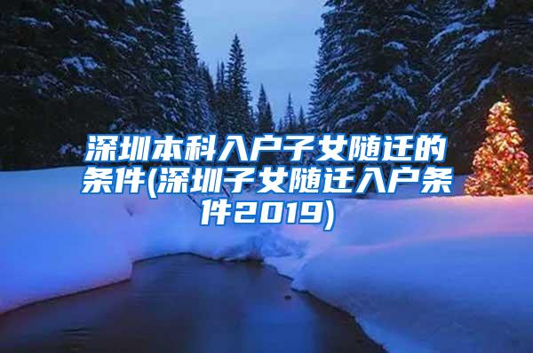 深圳本科入户子女随迁的条件(深圳子女随迁入户条件2019)