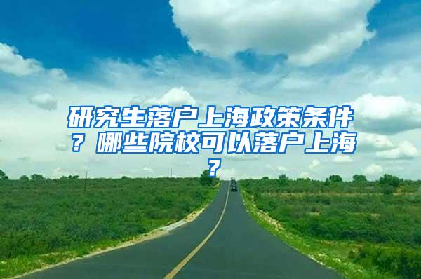 研究生落户上海政策条件？哪些院校可以落户上海？