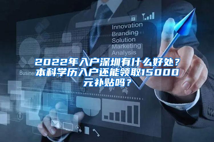 2022年入户深圳有什么好处？本科学历入户还能领取15000元补贴吗？