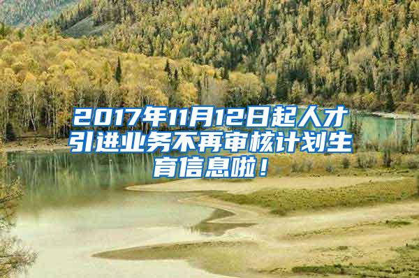 2017年11月12日起人才引进业务不再审核计划生育信息啦！