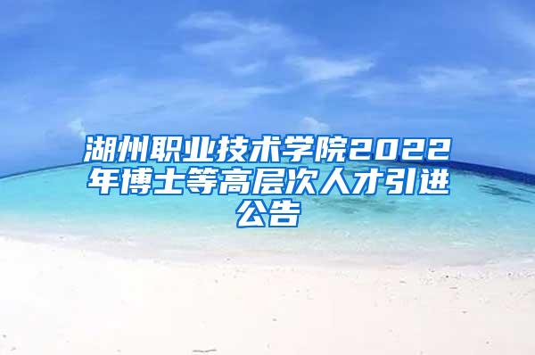 湖州职业技术学院2022年博士等高层次人才引进公告