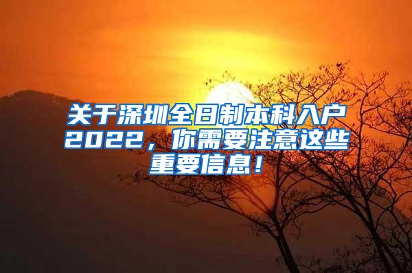 关于深圳全日制本科入户2022，你需要注意这些重要信息！