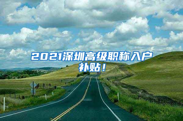 2021深圳高级职称入户补贴！