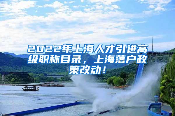 2022年上海人才引进高级职称目录，上海落户政策改动！