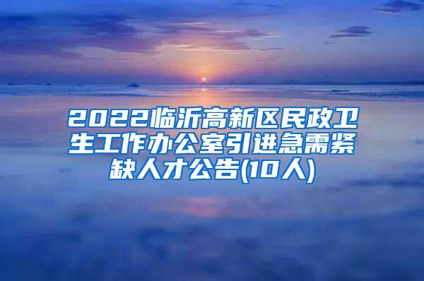 2022临沂高新区民政卫生工作办公室引进急需紧缺人才公告(10人)