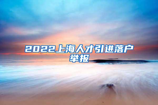 2022上海人才引进落户举报