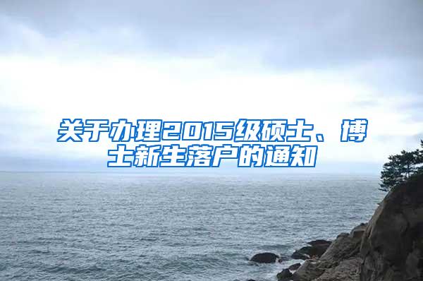 关于办理2015级硕士、博士新生落户的通知