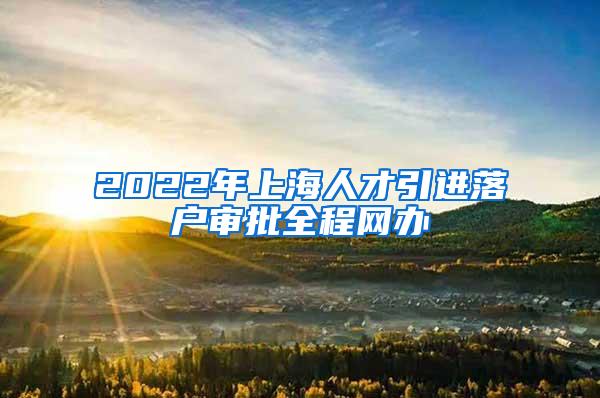 2022年上海人才引进落户审批全程网办