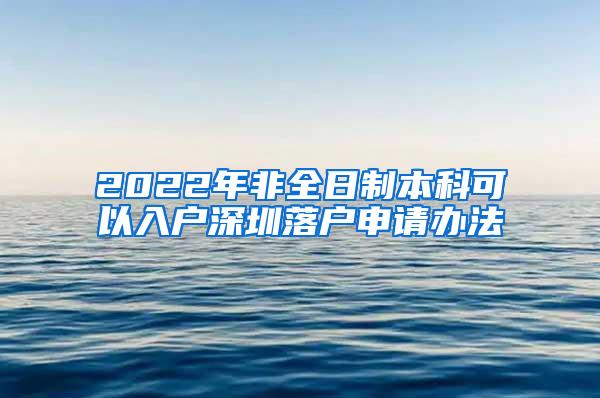 2022年非全日制本科可以入户深圳落户申请办法