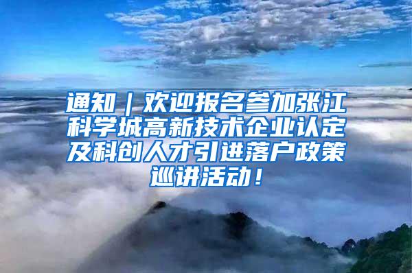 通知｜欢迎报名参加张江科学城高新技术企业认定及科创人才引进落户政策巡讲活动！