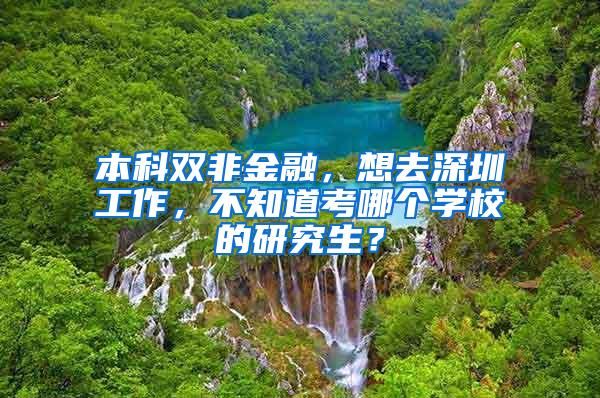 本科双非金融，想去深圳工作，不知道考哪个学校的研究生？