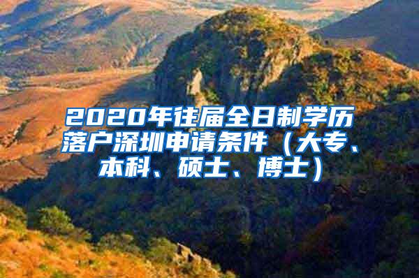 2020年往届全日制学历落户深圳申请条件（大专、本科、硕士、博士）