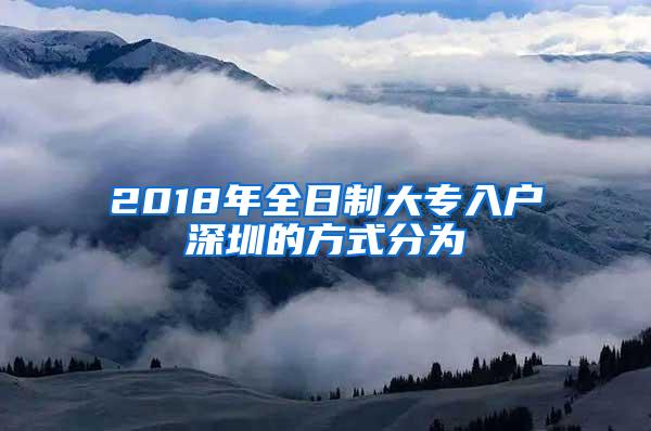 2018年全日制大专入户深圳的方式分为