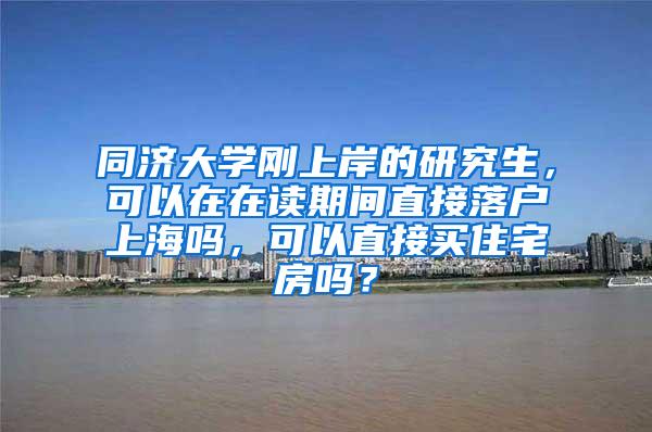 同济大学刚上岸的研究生，可以在在读期间直接落户上海吗，可以直接买住宅房吗？